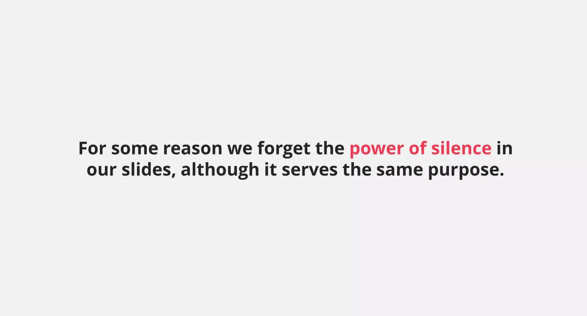 For some reason we forget the power of silence in
our slides, although it serves the same purpose.