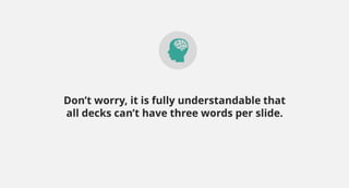 Don’t worry, it is fully understandable that
all decks can’t have three words per slide.