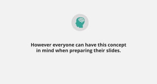 However everyone can have this concept
in mind when preparing their slides.