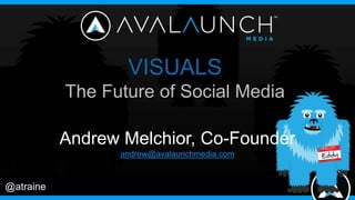 @atraine
VISUALS
The Future of Social Media
Andrew Melchior, Co-Founder
andrew@avalaunchmedia.com
 