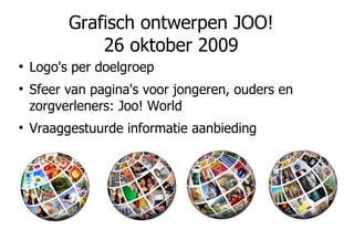 Grafisch ontwerpen JOO! 26 oktober 2009 ,[object Object],[object Object],[object Object]