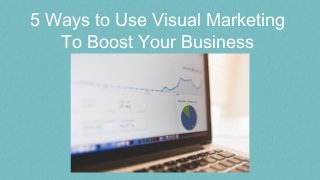 5 Ways to Use Visual Marketing
To Boost Your Business
 