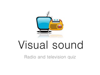 Visual sound
Radio and television quiz
 
