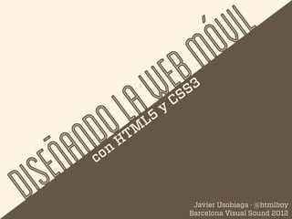 Ó V I L
                                    E B M
                    L A W           C SS 3



         N D O        M
                          L 5
                                y



    E Ñ A    o n
                   H T


   S
            c

DI                                         Javier Usobiaga · @htmlboy
                                          Barcelona Visual Sound 2012
 