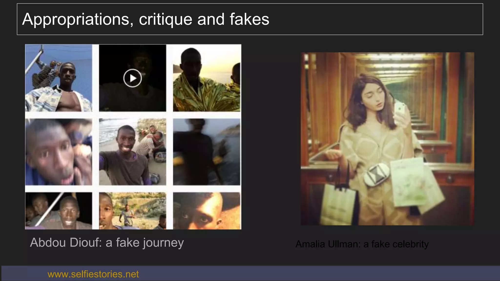 Appropriations, critique and fakes
Abdou Diouf: a fake journey Amalia Ullman: a fake celebrity
www.selfiestories.net
 