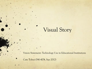 Visual Story


Vision Statement: Technology Use in Educational Institutions

Cate Tolnai (541-4174, Sep 2012)
 
