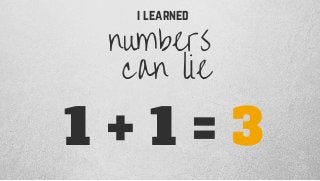 numbers 
can lie
1 + 1 = 3
i learned
 
