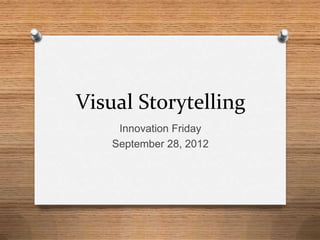 Visual Storytelling
     Innovation Friday
    September 28, 2012
 