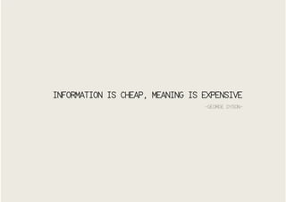INFORMATION IS CHEAP, MEANING IS EXPENSIVE
-GEORGE DYSON-

 