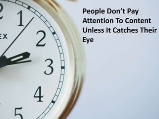 People Don’t Pay
Attention To Content
Unless It Catches Their
Eye
 