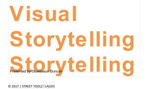 © 2017 | STREET TOOLZ l LAGOS
Visual
Storytelling
StorytellingPresented by Oluwaseun Duncan
 