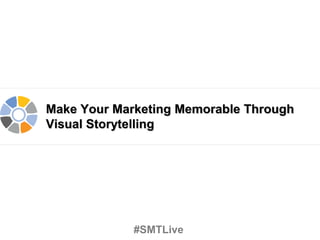 Make Your Marketing Memorable Through
Visual Storytelling
#SMTLive
 