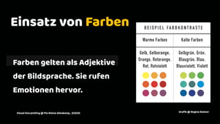 2
Einsatz von Farben
Farben gelten als Adjektive
der Bildsprache. Sie rufen
Emotionen hervor.
Graﬁk @ Regina SteinerVisual Storytelling @ Pia Kleine Wieskamp , 3/2020
 