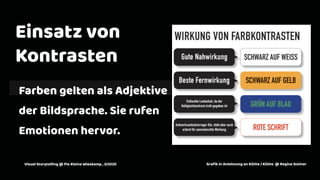2
Einsatz von
Kontrasten
Farben gelten als Adjektive
der Bildsprache. Sie rufen
Emotionen hervor.
Graﬁk in Anlehnung an Küthe / Küthei@ Regina SteinerVisual Storytelling @ Pia Kleine Wieskamp , 3/2020
 