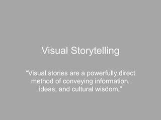 Visual Storytelling
“Visual stories are a powerfully direct
method of conveying information,
ideas, and cultural wisdom.”
 