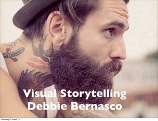 Visual Storytelling
                      Debbie Bernasco
maandag 25 maart 13
 