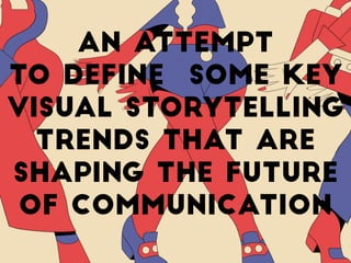 An attempt  
to define Some Key
Visual Storytelling
Trends That are
Shaping The Future  
of Communication
 