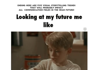 ENDING here are five visual storytelling trends  
THAT WILL PROBABLY IMPACT
ALL COMMUNICATION FIELDS IN THE NEAR FUTURE!
 