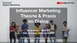 Influencer Marketing
Theorie & Praxis
im Dialog
Sarah Stiefel - SBB AG
Aldo Gnocchi - Gnocchi GmbH
Schweizerischer Marketing-Tag 2016
 