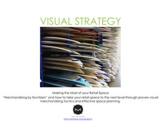 VISUAL STRATEGY




                             Making the Most of your Retail Space
“Merchandising by Numbers” and how to take your retail space to the next level through proven visual
                     merchandising tactics and effective space planning.




                                       http://animoto.com/projects
 