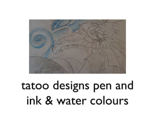 tatoo designs pen and
 ink & water colours
 