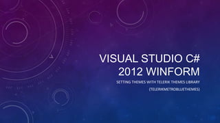 VISUAL STUDIO C#
2012 WINFORM
SETTING THEMES WITH TELERIK THEMES LIBRARY
(TELERIKMETROBLUETHEMES)
 