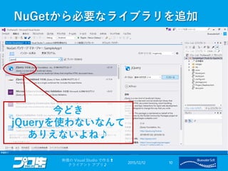 NuGetから必要なライブラリを追加
2015/12/12
無償の Visual Studio で作る❢
クライアント アプリ♪
10
今どき
jQueryを使わないなんて
ありえないよね♪
 