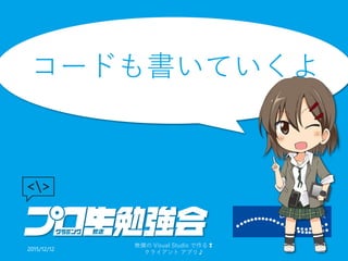 コードも書いていくよ
2015/12/12
無償の Visual Studio で作る❢
クライアント アプリ♪
12
 