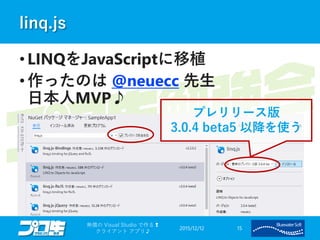 linq.js
• LINQをJavaScriptに移植
• 作ったのは @neuecc 先生
日本人MVP♪
2015/12/12
無償の Visual Studio で作る❢
クライアント アプリ♪
15
プレリリース版
3.0.4 beta5 以降を使う
 