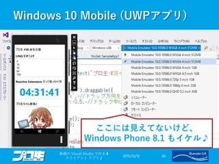 Windows 10 Mobile (UWPアプリ)
2015/12/12
無償の Visual Studio で作る❢
クライアント アプリ♪
26
ここには見えてないけど、
Windows Phone 8.1 もイケル♪
 