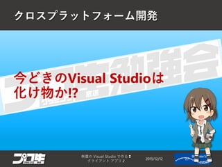 クロスプラットフォーム開発
2015/12/12
無償の Visual Studio で作る❢
クライアント アプリ♪
27
今どきのVisual Studioは
化け物か!?
 