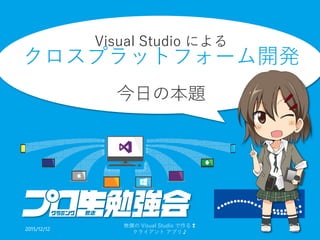 Visual Studio による
クロスプラットフォーム開発
今日の本題
2015/12/12
無償の Visual Studio で作る❢
クライアント アプリ♪
28
 