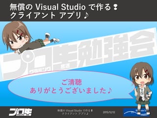 無償の Visual Studio で作る❢
クライアント アプリ♪
2015/12/12
無償の Visual Studio で作る❢
クライアント アプリ♪
35
ご清聴
ありがとうございました♪
 