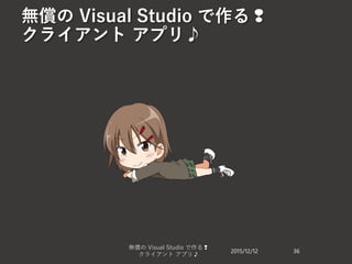 無償の Visual Studio で作る❢
クライアント アプリ♪
2015/12/12
無償の Visual Studio で作る❢
クライアント アプリ♪
36
 