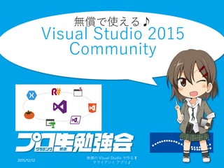 無償で使える♪
Visual Studio 2015
Community
2015/12/12
無償の Visual Studio で作る❢
クライアント アプリ♪
6
 