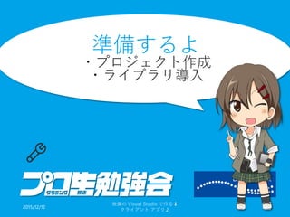 準備するよ
・プロジェクト作成
・ライブラリ導入
2015/12/12
無償の Visual Studio で作る❢
クライアント アプリ♪
8
 