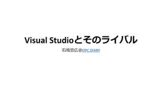 Visual Studioとそのライバル
石坂忠広＠OPC DIARY
 