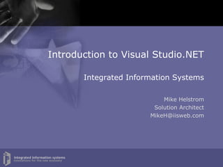 Introduction to Visual Studio.NET

       Integrated Information Systems

                           Mike Helstrom
                        Solution Architect
                       MikeH@iisweb.com
 