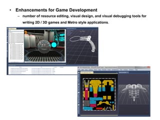 Enhancements for Game Development   number of resource editing, visual design, and visual debugging tools for writing 2D / 3D games and Metro style applications .    