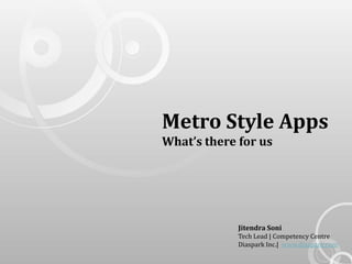 Metro Style Apps
What’s there for us




             Jitendra Soni
             Tech Lead | Competency Centre
             Diaspark Inc.| www.diaspark.com
 