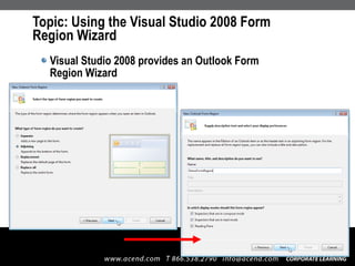 Topic: Using the Visual Studio 2008 Form  Region Wizard Visual Studio 2008 provides an Outlook Form  Region Wizard 