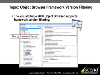 Topic: Object Browser Framework Version Filtering The Visual Studio 2008 Object Browser supports framework version filtering: Filter by Framework Version 