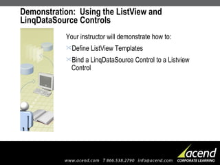 Demonstration:  Using the ListView and LinqDataSource Controls  Your instructor will demonstrate how to: Define ListView Templates Bind a LinqDataSource Control to a Listview Control 