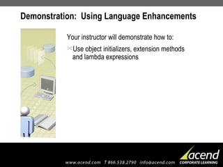 Demonstration:  Using Language Enhancements  Your instructor will demonstrate how to: Use object initializers, extension methods and lambda expressions 