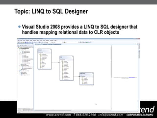 Topic: LINQ to SQL Designer Visual Studio 2008 provides a LINQ to SQL designer that handles mapping relational data to CLR objects 