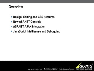Overview Design, Editing and CSS Features New ASP.NET Controls ASP.NET AJAX Integration JavaScript Intellisense and Debugging 