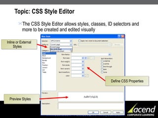 Topic: CSS Style Editor  The CSS Style Editor allows styles, classes, ID selectors and more to be created and edited visually Inline or External  Styles Define CSS Properties Preview Styles 