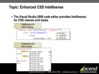Topic: Enhanced CSS Intellisense The Visual Studio 2008 code editor provides Intellisense for CSS classes and styles Intellisense for CSS Classes Intellisense for Inline Styles 