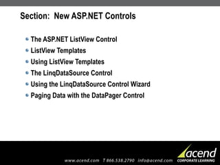 Section:  New ASP.NET Controls The ASP.NET ListView Control ListView Templates Using ListView Templates The LinqDataSource Control Using the LinqDataSource Control Wizard Paging Data with the DataPager Control 