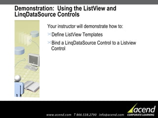 Demonstration:  Using the ListView and LinqDataSource Controls  Your instructor will demonstrate how to: Define ListView Templates Bind a LinqDataSource Control to a Listview Control 